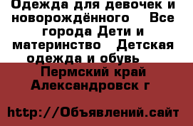 Одежда для девочек и новорождённого  - Все города Дети и материнство » Детская одежда и обувь   . Пермский край,Александровск г.